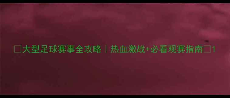 图片 🔥大型足球赛事全攻略｜热血激战+必看观赛指南🔥1