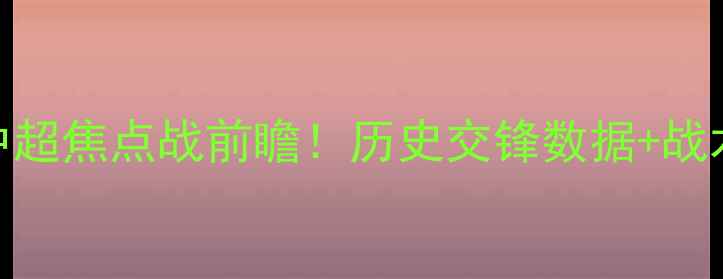 图片 🔥大连人VS山东鲁能泰山：中超焦点战前瞻！历史交锋数据+战术+预测比分（附观赛指南）2