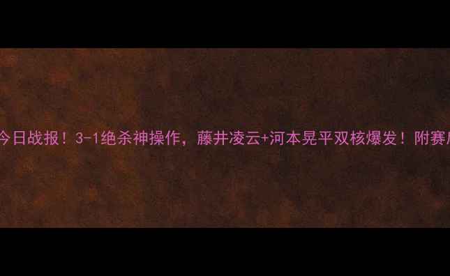 图片 🔥大阪樱花今日战报！3-1绝杀神操作，藤井凌云+河本晃平双核爆发！附赛后技术流📊1