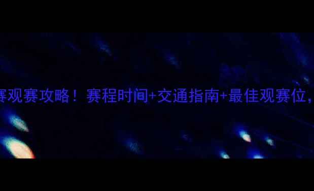 图片 🔥天津海河国际足球赛观赛攻略！赛程时间+交通指南+最佳观赛位，附免费观赛福利！🔥