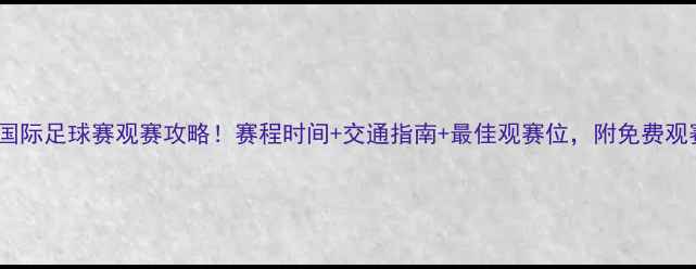 图片 🔥天津海河国际足球赛观赛攻略！赛程时间+交通指南+最佳观赛位，附免费观赛福利！🔥1