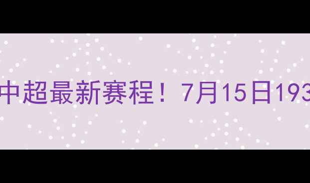 图片 🔥天海vs鲁能中超最新赛程！7月15日1935主客场全🔥2