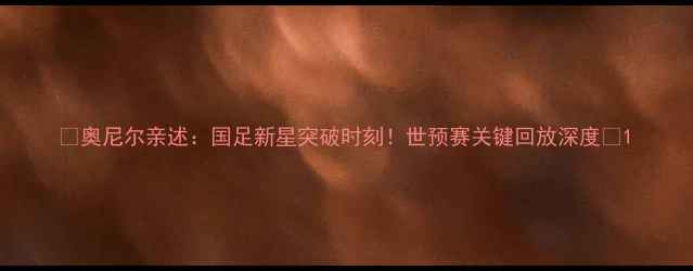 图片 🔥奥尼尔亲述：国足新星突破时刻！世预赛关键回放深度🔥1