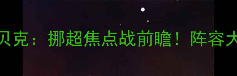 图片 🔥奥德vs斯塔贝克：挪超焦点战前瞻！阵容大+胜负预测🔥1