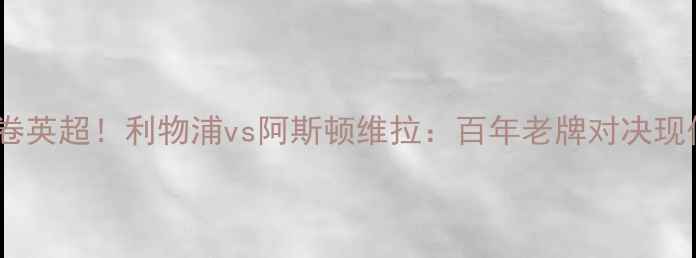 图片 🔥女王巡游席卷英超！利物浦vs阿斯顿维拉：百年老牌对决现代足球美学🔥1