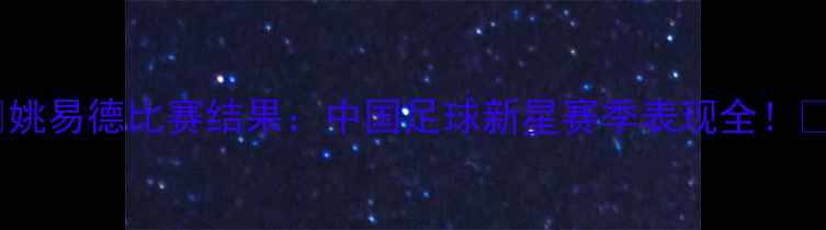 图片 🔥姚易德比赛结果：中国足球新星赛季表现全！🏆2