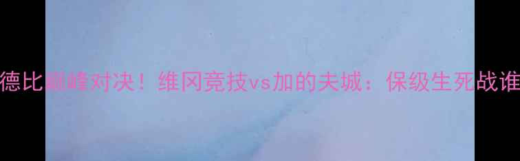 图片 🔥威尔士德比巅峰对决！维冈竞技vs加的夫城：保级生死战谁能逆袭？