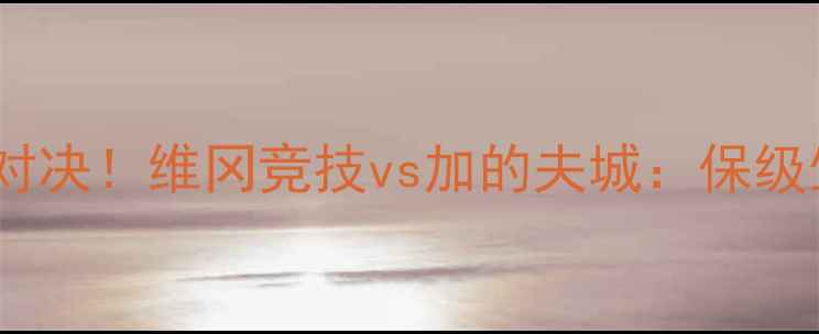 图片 🔥威尔士德比巅峰对决！维冈竞技vs加的夫城：保级生死战谁能逆袭？2