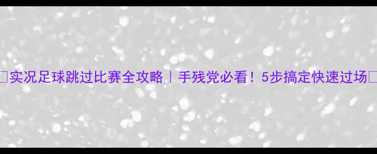 图片 🔥实况足球跳过比赛全攻略｜手残党必看！5步搞定快速过场🏆