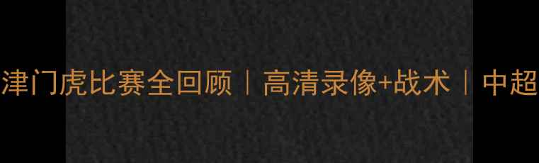 图片 🔥山东泰山VS天津津门虎比赛全回顾｜高清录像+战术｜中超焦点战爆燃现场🔥