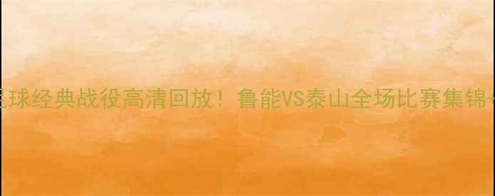 图片 🔥山东足球经典战役高清回放！鲁能VS泰山全场比赛集锦+战术🔥1