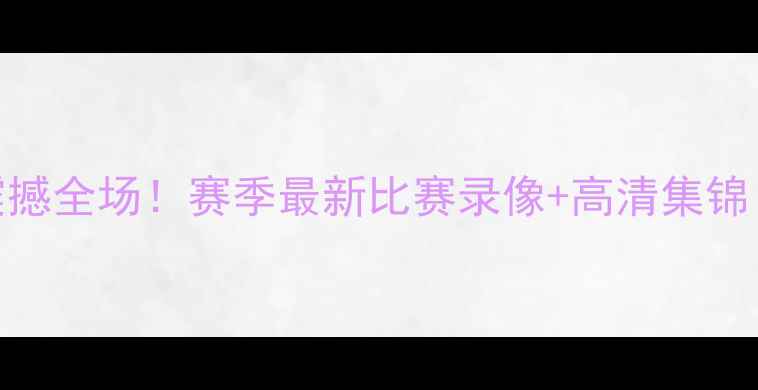 图片 🔥山东高速足球队震撼全场！赛季最新比赛录像+高清集锦（附球员高光时刻）