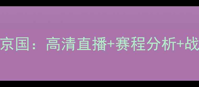 图片 🔥山东鲁能vs北京国：高清直播+赛程分析+战术，锁定胜局！