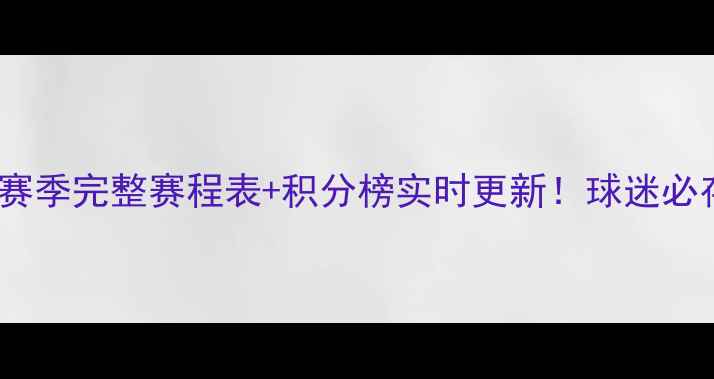图片 🔥山东鲁能赛季完整赛程表+积分榜实时更新！球迷必存高清PDF📅