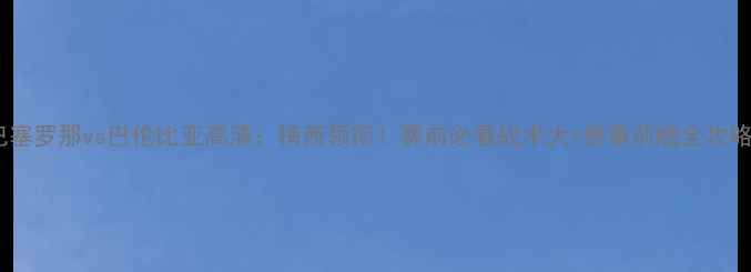 图片 🔥巴塞罗那vs巴伦比亚高清：梅西领衔！赛前必看战术大+赛事前瞻全攻略🔥2