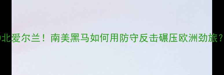 图片 🔥巴拿马爆冷3-0北爱尔兰！南美黑马如何用防守反击碾压欧洲劲旅？🇵🇦vs🇮🇳深度