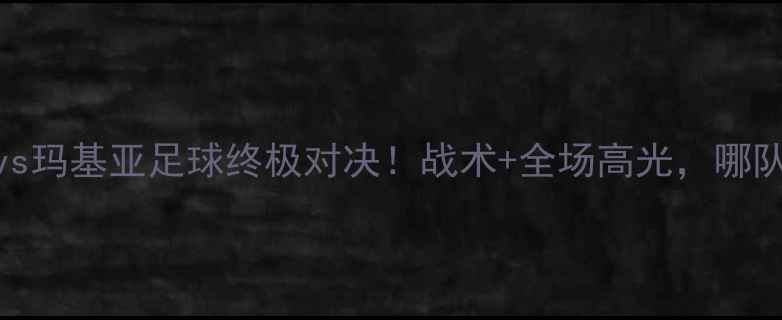 图片 🔥巴格达空军vs玛基亚足球终极对决！战术+全场高光，哪队更胜一筹！🔥