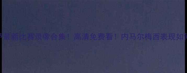 图片 🔥巴萨最新比赛录像合集！高清免费看！内马尔梅西表现如何？🔥