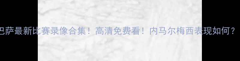 图片 🔥巴萨最新比赛录像合集！高清免费看！内马尔梅西表现如何？🔥2