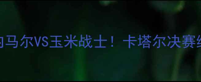 图片 🔥巴西vs墨西哥世界杯内马尔VS玉米战士！卡塔尔决赛终极对决全攻略🇧🇷🇲🇽