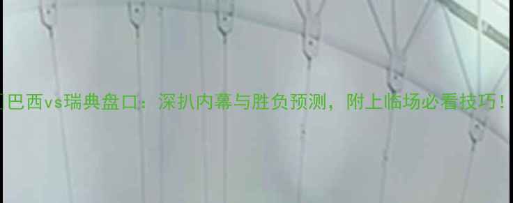 图片 🔥巴西vs瑞典盘口：深扒内幕与胜负预测，附上临场必看技巧！1