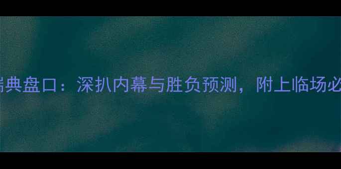 图片 🔥巴西vs瑞典盘口：深扒内幕与胜负预测，附上临场必看技巧！2