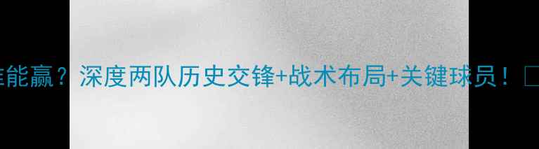 图片 🔥巴西vs荷兰谁能赢？深度两队历史交锋+战术布局+关键球员！⚽必看足球预测1