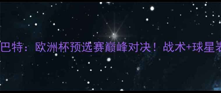 图片 🔥布拉格斯VS巴特：欧洲杯预选赛巅峰对决！战术+球星表现全回顾🔥2