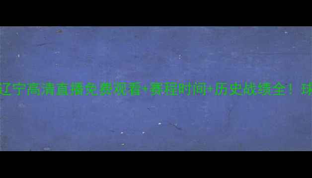 图片 🔥广厦vs辽宁高清直播免费观看+赛程时间+历史战绩全！球迷必看🔥