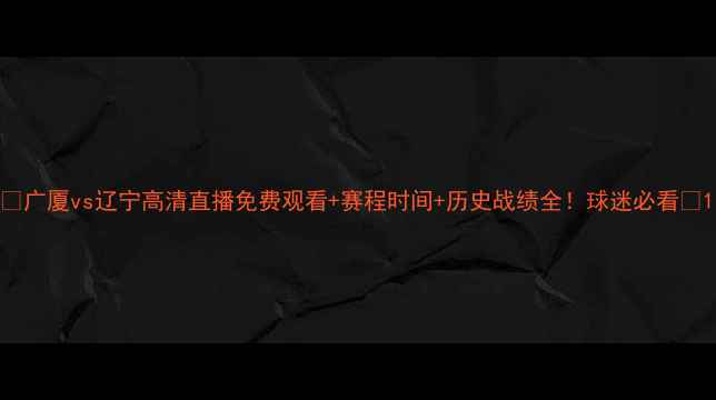 图片 🔥广厦vs辽宁高清直播免费观看+赛程时间+历史战绩全！球迷必看🔥1