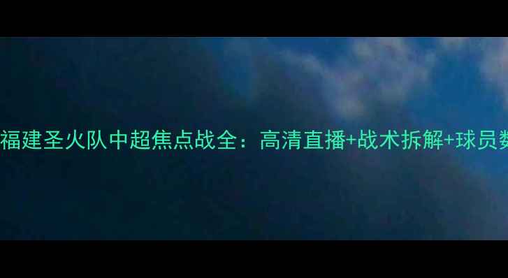 图片 🔥广州队vs福建圣火队中超焦点战全：高清直播+战术拆解+球员数据大公开1