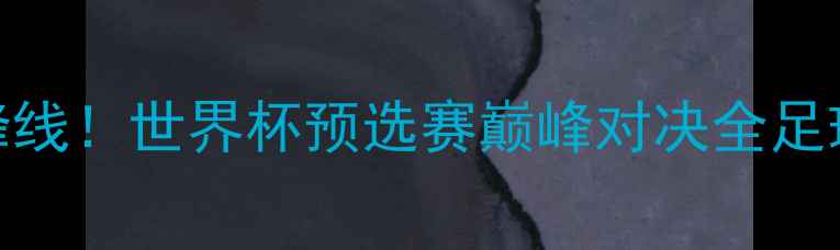 图片 🔥张君龙领衔国足锋线！世界杯预选赛巅峰对决全足球世界杯国足张君龙