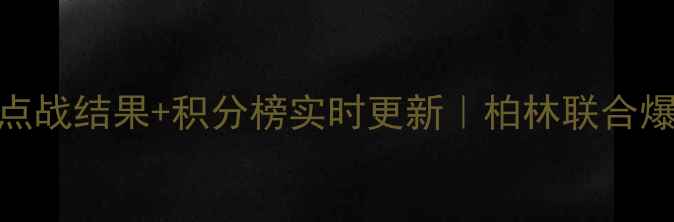 图片 🔥德乙最新战报！今晨焦点战结果+积分榜实时更新｜柏林联合爆冷？莱比锡青训队逆袭！