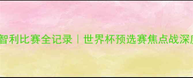 图片 🔥德国vs智利比赛全记录｜世界杯预选赛焦点战深度！⚽️1