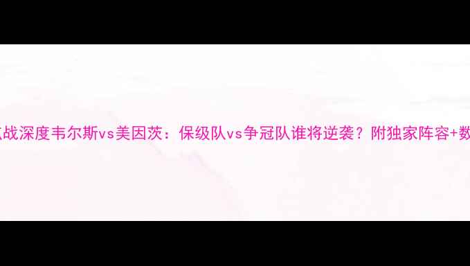 图片 🔥德甲焦点战深度韦尔斯vs美因茨：保级队vs争冠队谁将逆袭？附独家阵容+数据预测！2