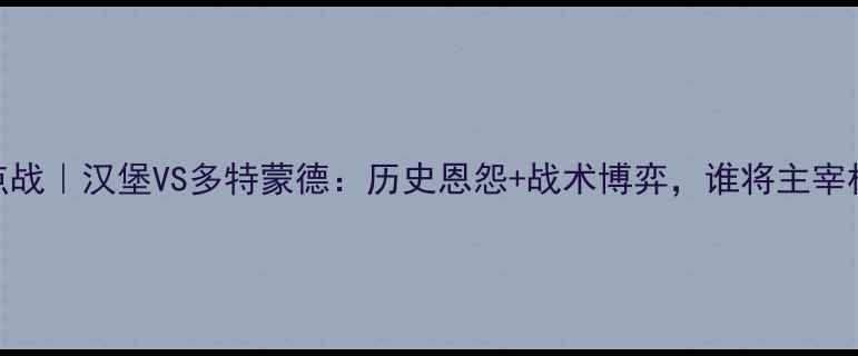 图片 🔥德甲焦点战｜汉堡VS多特蒙德：历史恩怨+战术博弈，谁将主宰柏林夜？🔥