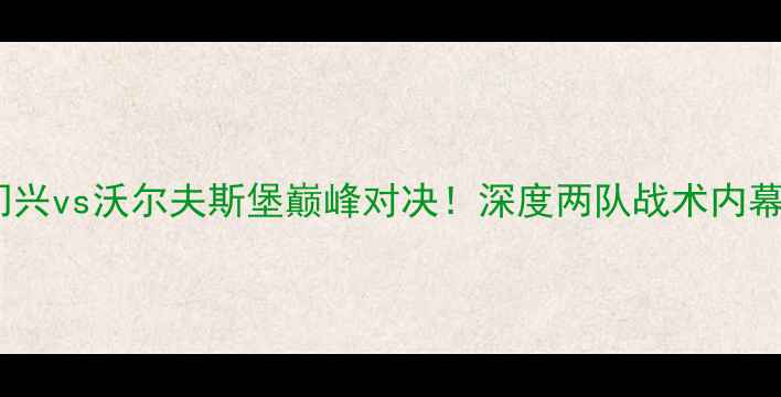 图片 🔥德甲焦点战｜门兴vs沃尔夫斯堡巅峰对决！深度两队战术内幕+必看看点清单🔥