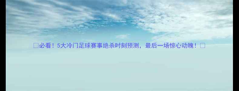 图片 🔥必看！5大冷门足球赛事绝杀时刻预测，最后一场惊心动魄！🔥