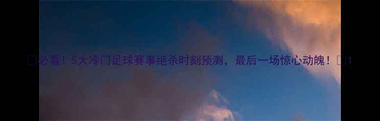 图片 🔥必看！5大冷门足球赛事绝杀时刻预测，最后一场惊心动魄！🔥1
