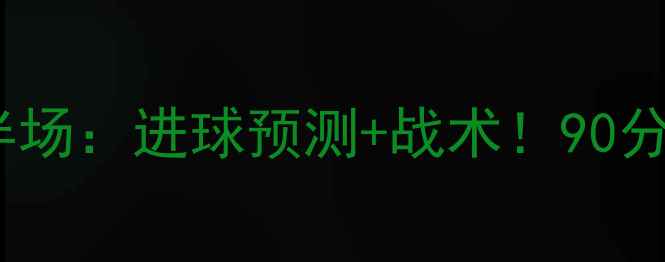 图片 🔥恒大vs富力下半场：进球预测+战术！90分钟精华全回顾💥1