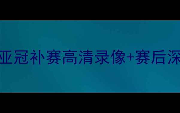 图片 🔥恒大vs水原经典对决！亚冠补赛高清录像+赛后深度（附免费观看链接）🔥