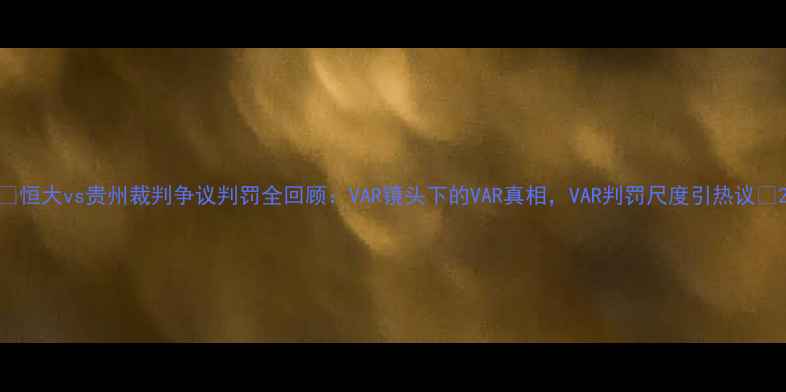 图片 🔥恒大vs贵州裁判争议判罚全回顾：VAR镜头下的VAR真相，VAR判罚尺度引热议🔥2