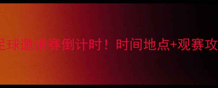 图片 🔥惠州国际足球邀请赛倒计时！时间地点+观赛攻略全公开🔥1