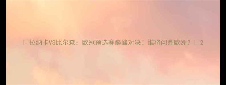 图片 🔥拉纳卡VS比尔森：欧冠预选赛巅峰对决！谁将问鼎欧洲？🔥2