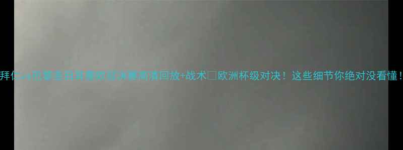图片 🔥拜仁vs巴黎圣日耳曼欧冠决赛高清回放+战术💥欧洲杯级对决！这些细节你绝对没看懂！2