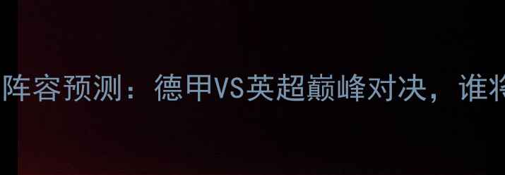 图片 🔥拜仁vs阿森纳首发阵容预测：德甲VS英超巅峰对决，谁将主宰柏林之夜？🔥1