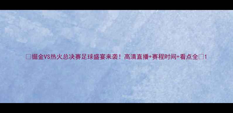 图片 🔥掘金VS热火总决赛足球盛宴来袭！高清直播+赛程时间+看点全🏆1
