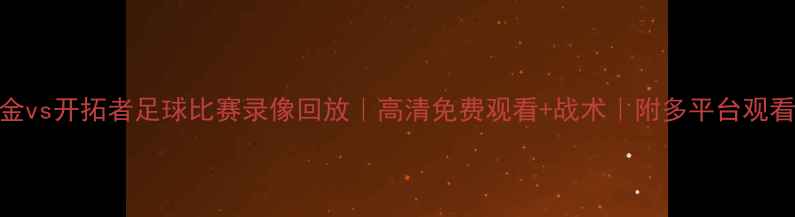 图片 🔥掘金vs开拓者足球比赛录像回放｜高清免费观看+战术｜附多平台观看渠道