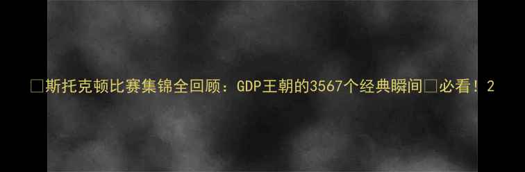 图片 🔥斯托克顿比赛集锦全回顾：GDP王朝的3567个经典瞬间💥必看！2