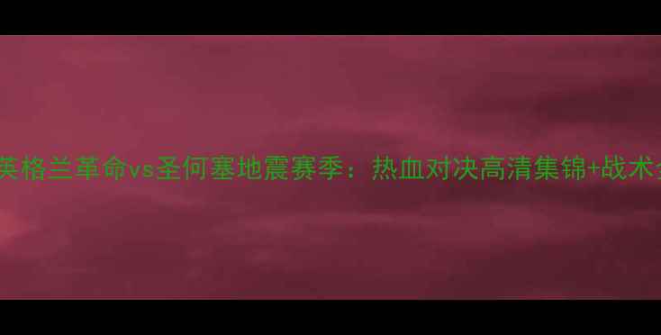 图片 🔥新英格兰革命vs圣何塞地震赛季：热血对决高清集锦+战术全🔥2